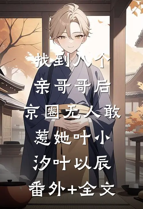 找到八个亲哥哥后，京圈无人敢惹她叶小汐叶以辰:(番外)+(全文)