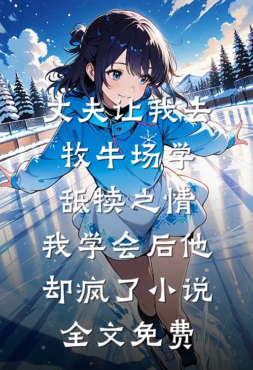 丈夫让我去牧牛场学舐犊之情，我学会后他却疯了小说全文免费