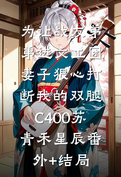 为让战友弟弟进文工团，妻子狠心打断我的双腿C400苏青禾星辰(番外)+(结局)
