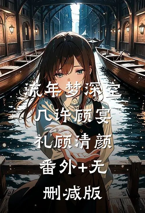 流年梦深空几许顾宴礼顾清颜:番外+无删减版