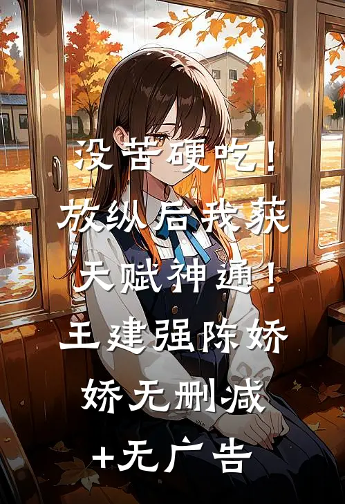 没苦硬吃！放纵后我获天赋神通！王建强陈娇娇无删减+无广告