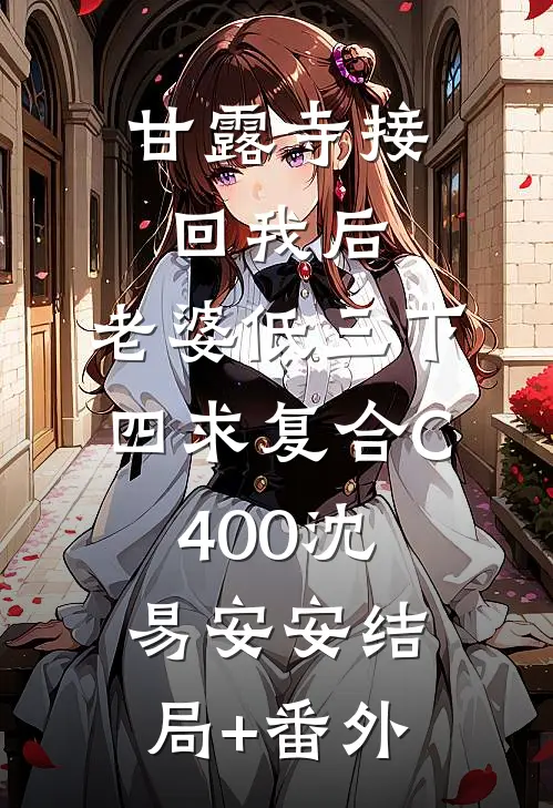 甘露寺接回我后，老婆低三下四求复合C400沈易安安结局+番外