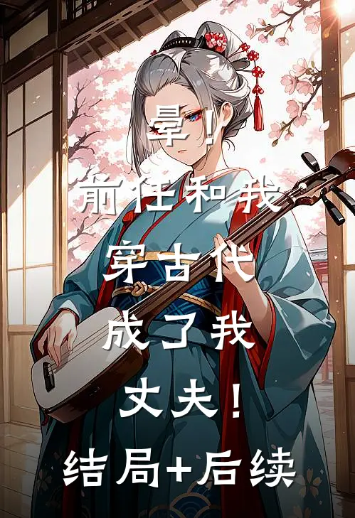 晕！前任和我穿古代，成了我丈夫！结局+后续