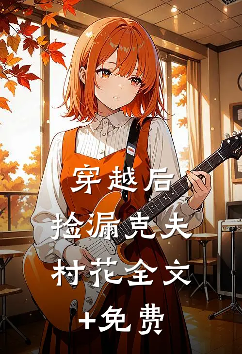 穿越后，捡漏克夫村花全文+免费