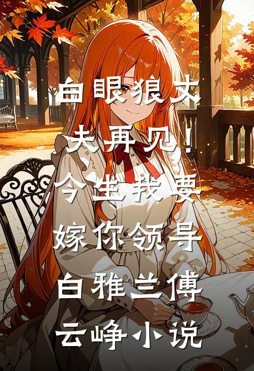 白眼狼丈夫再见！今生我要嫁你领导白雅兰傅云峥小说