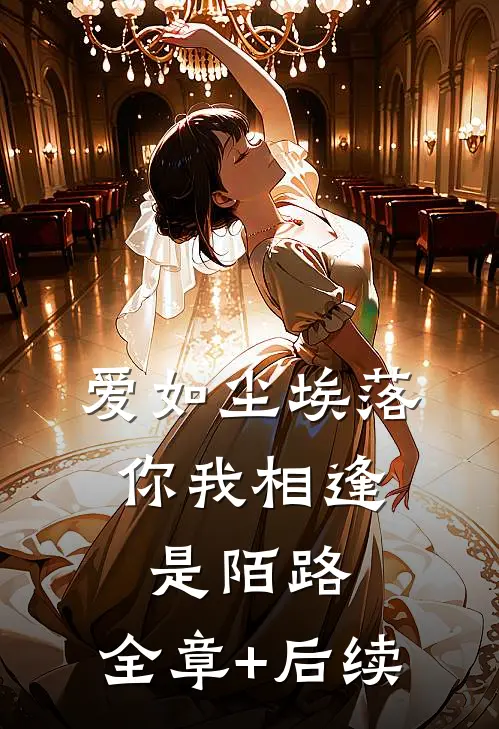 爱如尘埃落，你我相逢是陌路:全章+后续