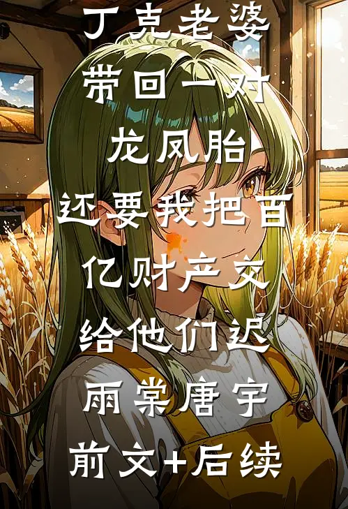 丁克老婆带回一对龙凤胎，还要我把百亿财产交给他们迟雨棠唐宇:前文+后续