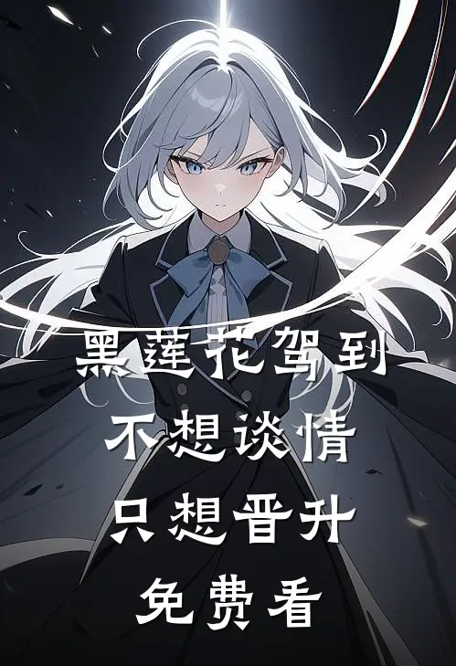 黑莲花驾到，不想谈情只想晋升免费看