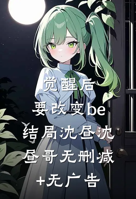 觉醒后，要改变be结局沈昼沈昼哥无删减+无广告