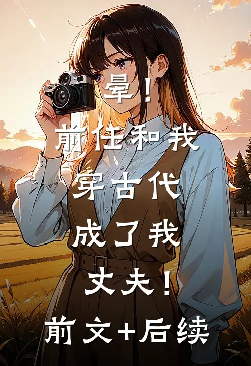 晕！前任和我穿古代，成了我丈夫！:前文+后续