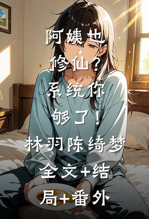 阿姨也修仙？系统你够了！林羽陈绮梦全文+结局+番外
