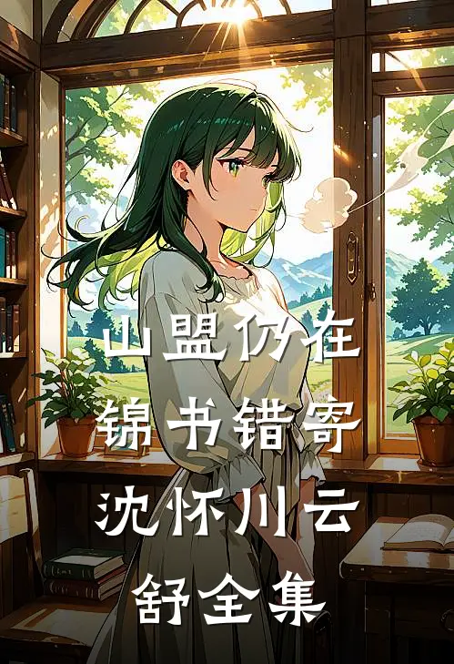 山盟仍在，锦书错寄沈怀川云舒全集