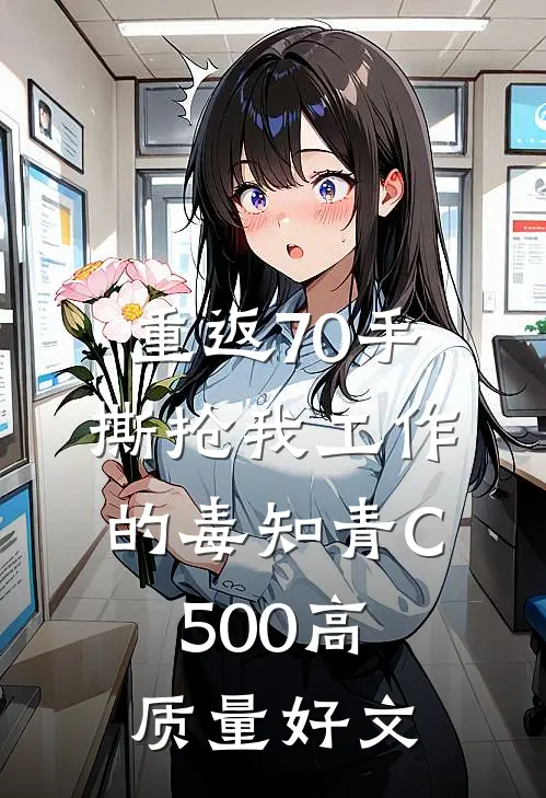 重返70手撕抢我工作的毒知青C500高质量好文