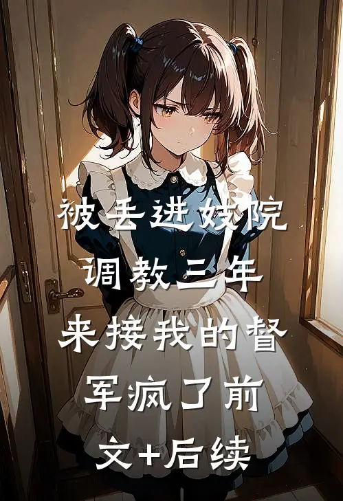 被丢进妓院调教三年，来接我的督军疯了前文+后续