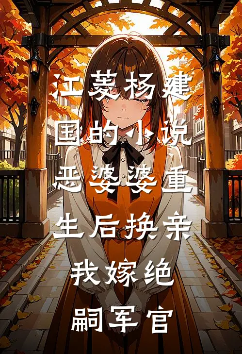 江菱杨建国的小说恶婆婆重生后换亲，我嫁绝嗣军官