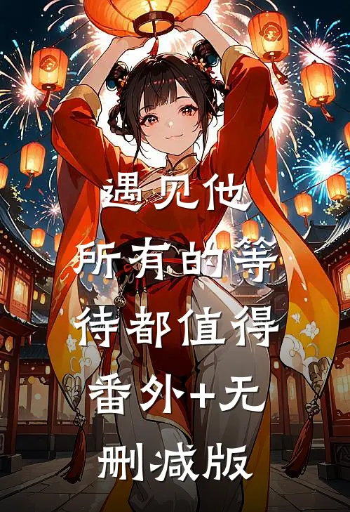 遇见他，所有的等待都值得:番外+无删减版