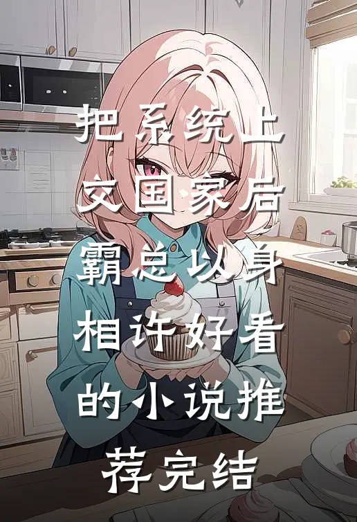 把系统上交国家后，霸总以身相许好看的小说推荐完结
