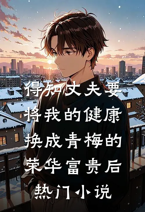 得知丈夫要将我的健康换成青梅的荣华富贵后热门小说