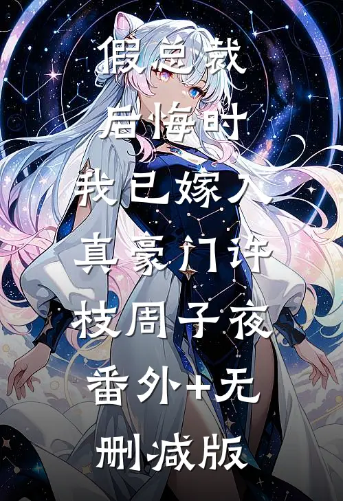 假总裁后悔时，我已嫁入真豪门许枝周子夜:番外+无删减版