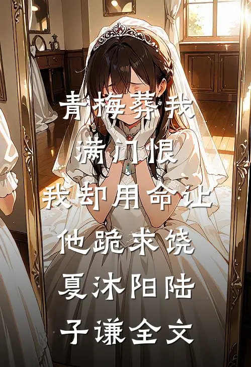 青梅葬我满门恨，我却用命让他跪求饶夏沐阳陆子谦全文
