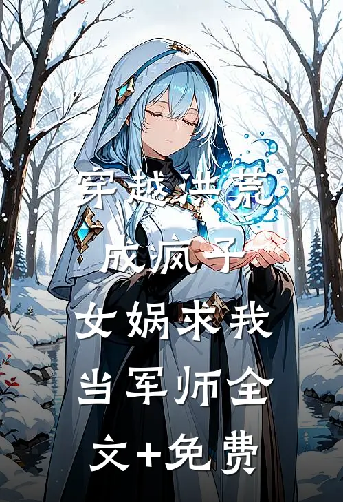 穿越洪荒成疯子，女娲求我当军师全文+免费
