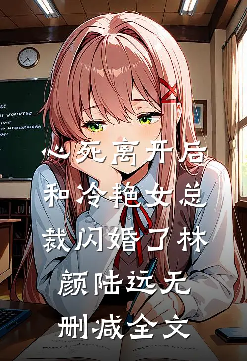 心死离开后，和冷艳女总裁闪婚了林颜陆远无删减全文
