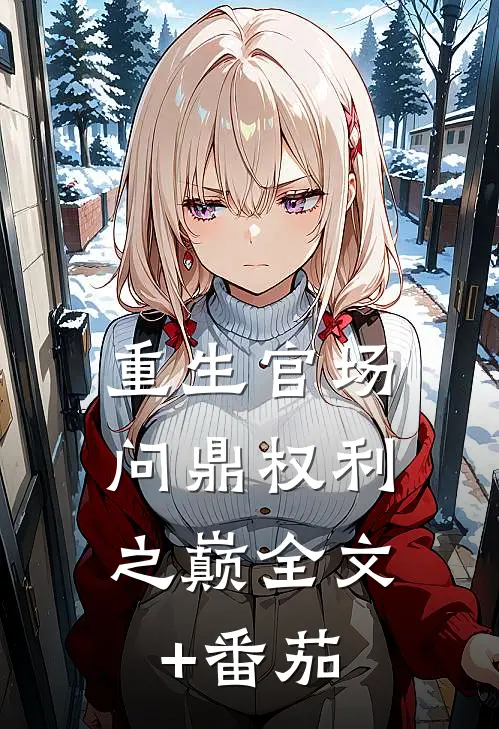 重生官场：问鼎权利之巅全文+番茄