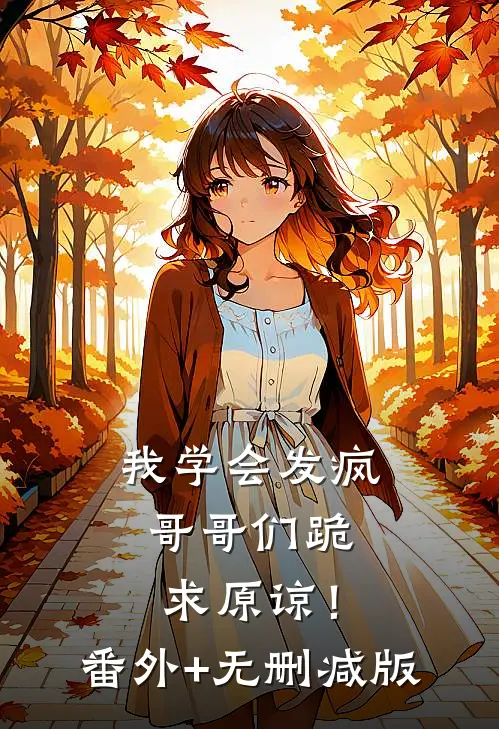 我学会发疯，哥哥们跪求原谅！:番外+无删减版