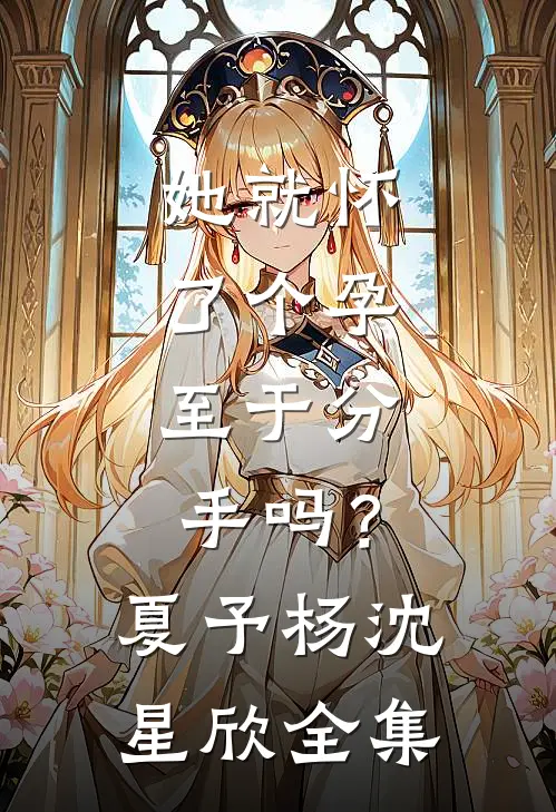 她就怀了个孕，至于分手吗？夏予杨沈星欣全集