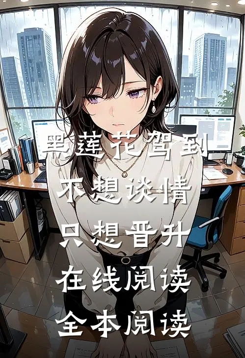 黑莲花驾到，不想谈情只想晋升在线阅读全本阅读