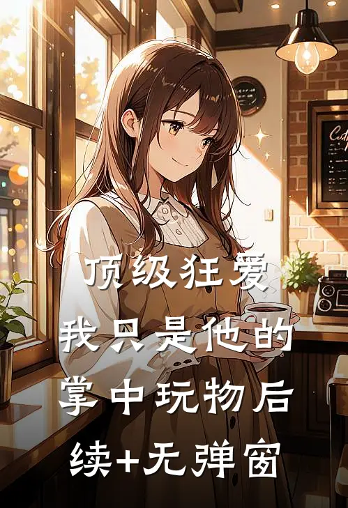 顶级狂爱：我只是他的掌中玩物后续+无弹窗