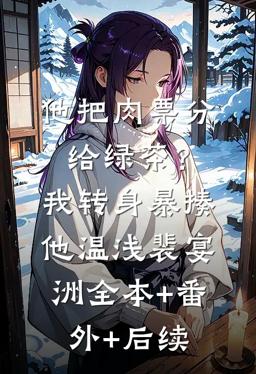 他把肉票分给绿茶？我转身暴揍他温浅裴宴洲:全本+番外+后续
