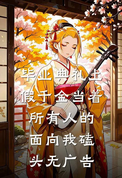 毕业典礼上，假千金当着所有人的面向我磕头无广告