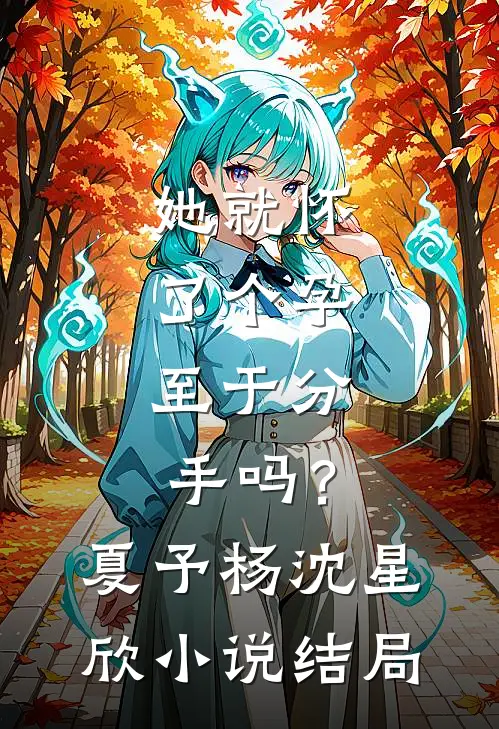 她就怀了个孕，至于分手吗？夏予杨沈星欣小说结局