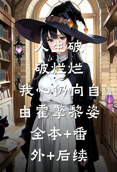 人生破破烂烂，我心仍向自由霍擎黎姿:全本+番外+后续