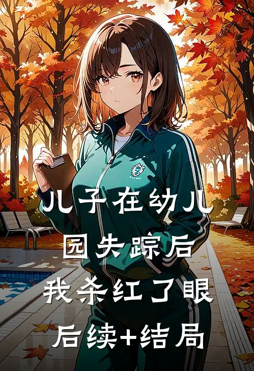 儿子在幼儿园失踪后，我杀红了眼后续+结局