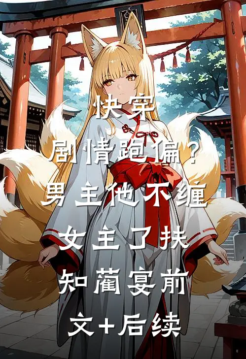 快穿：剧情跑偏？男主他不缠女主了扶知蔺宴前文+后续