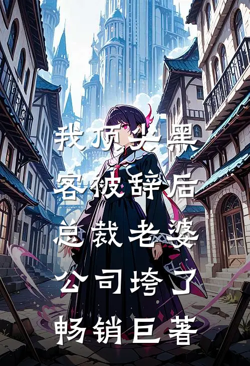 我顶尖黑客被辞后，总裁老婆公司垮了畅销巨著