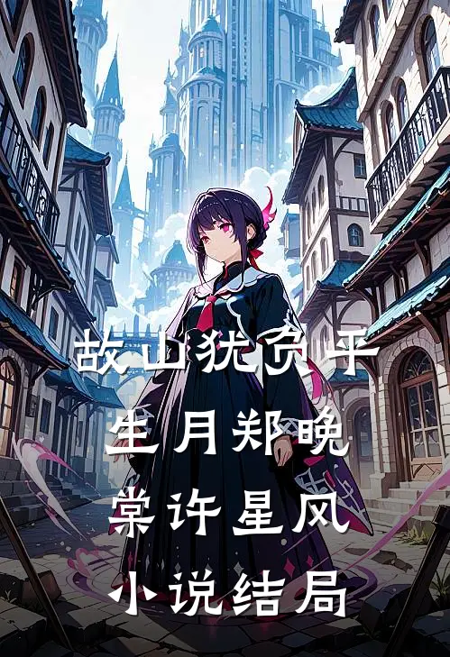 故山犹负平生月郑晚棠许星风小说结局
