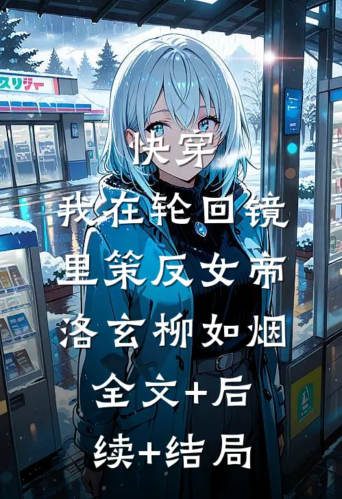 快穿：我在轮回镜里策反女帝洛玄柳如烟全文+后续+结局