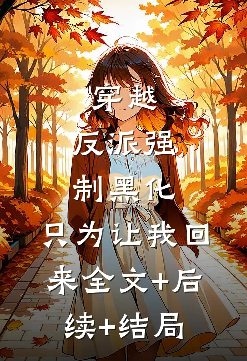 穿越：反派强制黑化，只为让我回来全文+后续+结局
