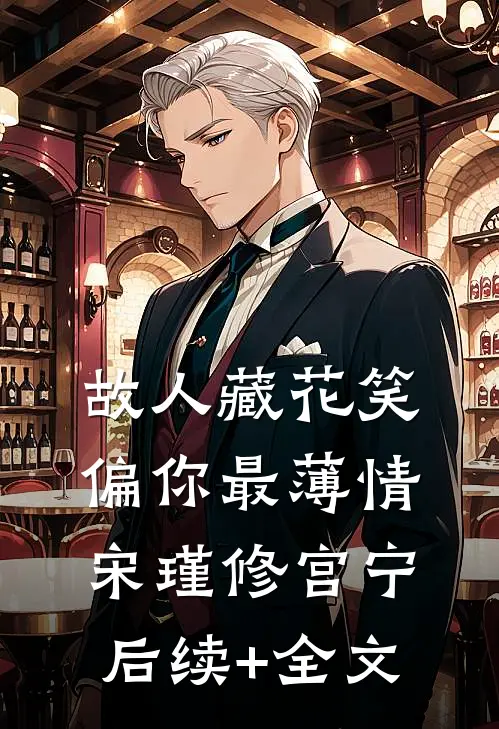 故人藏花笑，偏你最薄情宋瑾修宫宁后续+全文