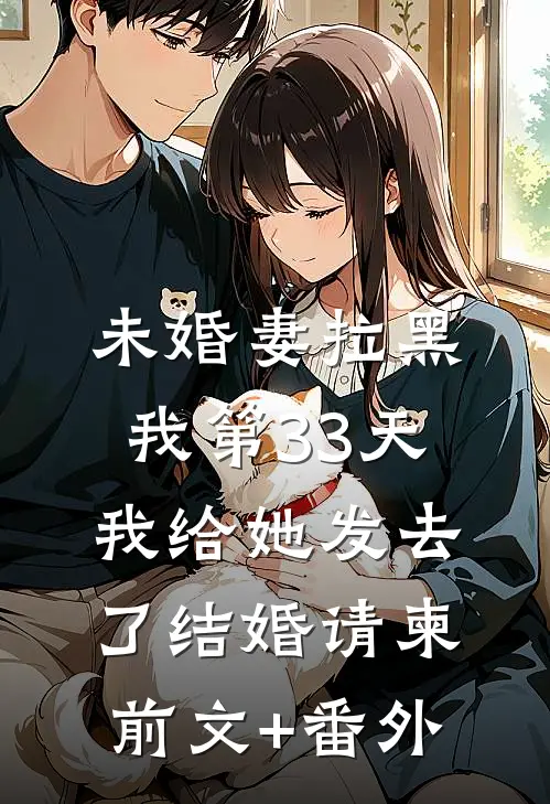 未婚妻拉黑我第33天，我给她发去了结婚请柬前文+番外