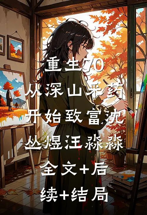 重生70，从深山采药开始致富沈丛煜汪淼淼:全文+后续+结局
