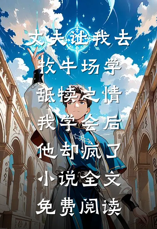 丈夫让我去牧牛场学舐犊之情，我学会后他却疯了小说全文免费阅读
