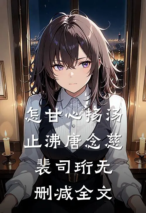 怎甘心扬汤止沸唐念慈裴司珩无删减全文