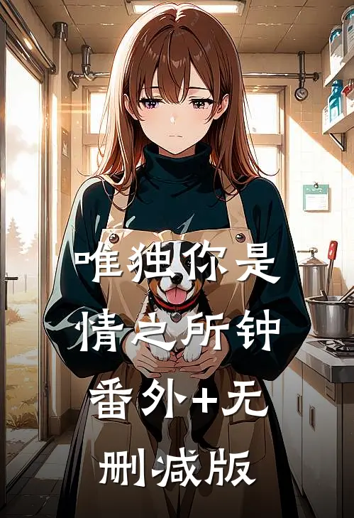 唯独你是情之所钟:番外+无删减版