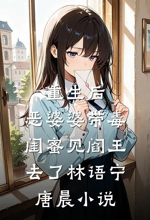 重生后，恶婆婆带毒闺蜜见阎王去了林语宁唐晨小说
