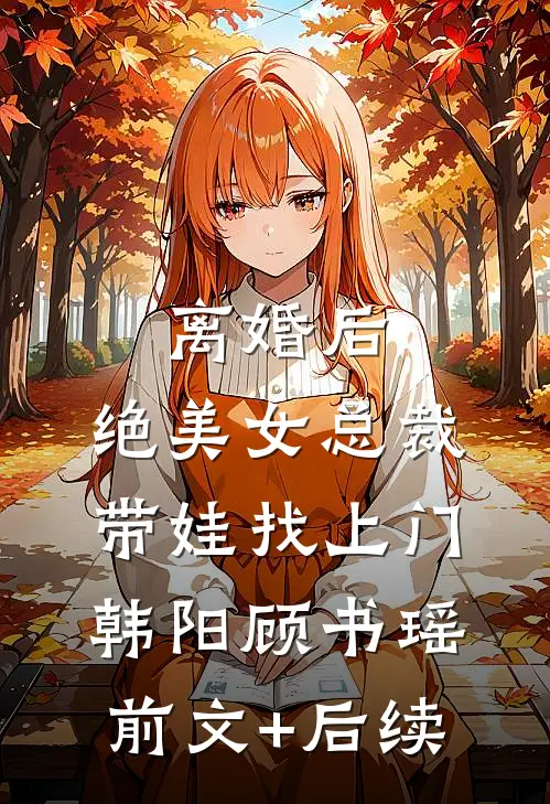 离婚后，绝美女总裁带娃找上门韩阳顾书瑶:前文+后续