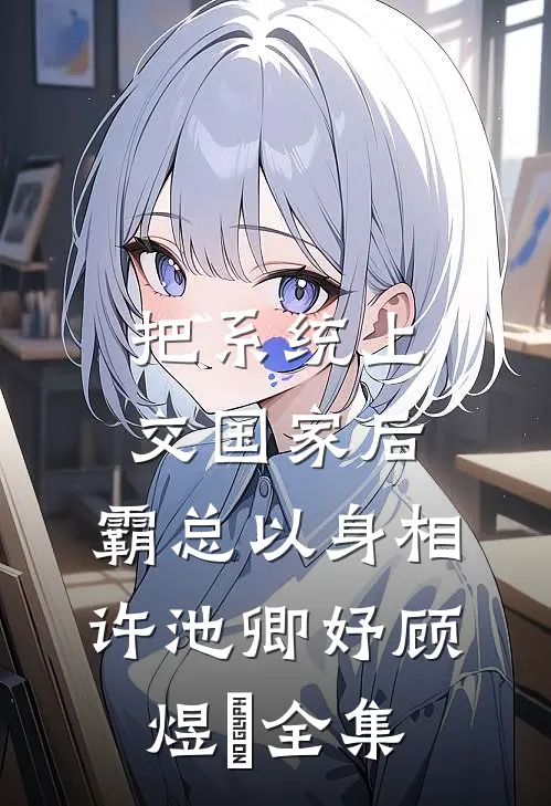 把系统上交国家后，霸总以身相许池卿妤顾煜峸全集